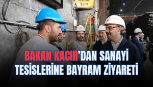 Bakan Kacır’dan sanayi tesislerine bayram ziyareti