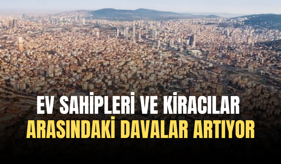 Ev sahipleri ve kiracılar arasındaki davalar artıyor…