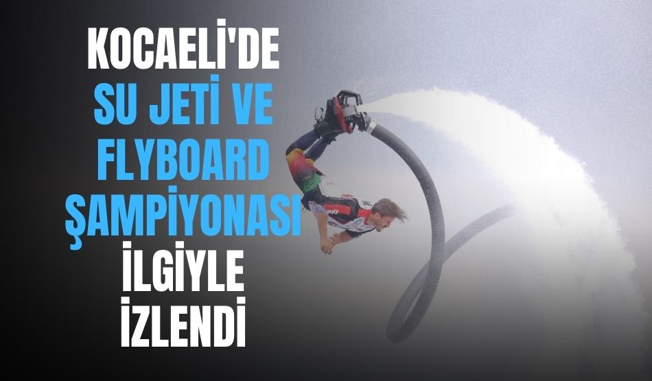 Kocaeli’de Su jeti ve Flyboard Şampiyonası İlgiyle İzlendi