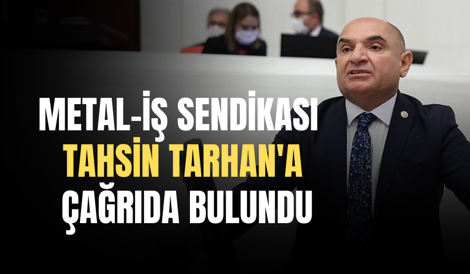 Birleşik Metal-İş Sendikası’nda Tahsin Tarhan’a: “Hukuk dışı davranışlardan vazgeçmeye davet ediyoruz”