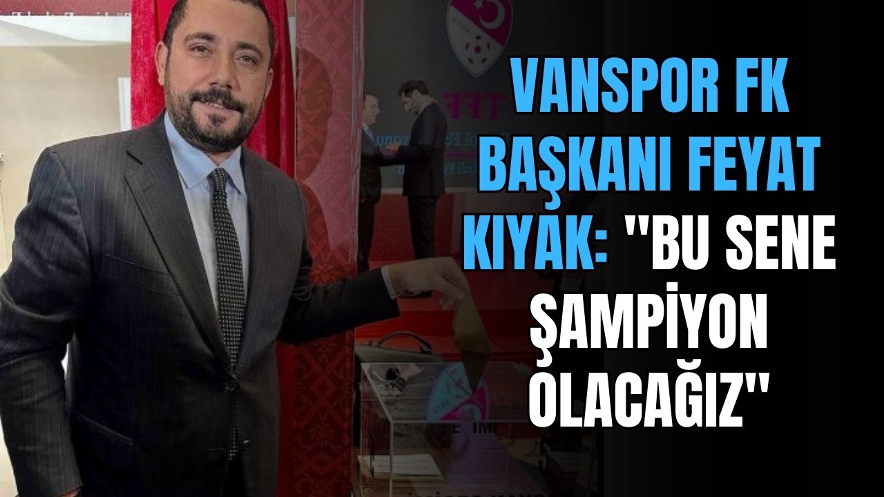 Vanspor FK Başkanı Feyat Kıyak: “Bu sene şampiyon olacağız”