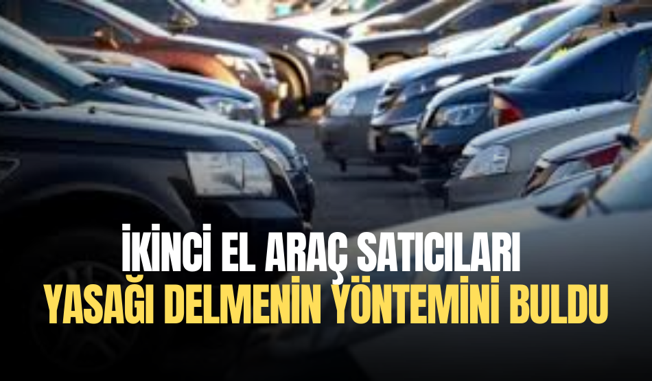 İkinci el araç satıcıları yasağı delmenin yöntemini buldu