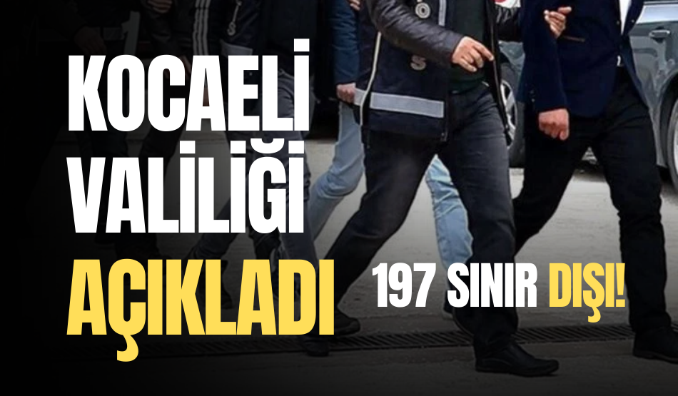 Kocaeli Valiliği açıkladı: 197 sınır dışı!