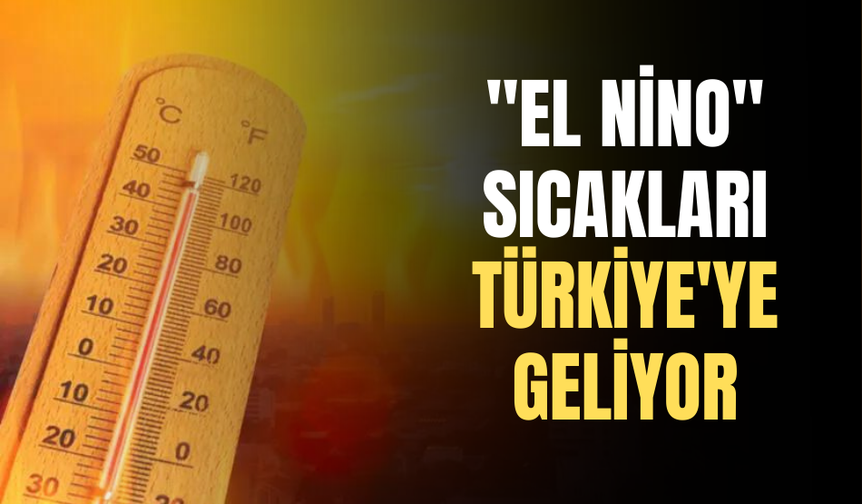 “El Nino” sıcakları Türkiye’ye geliyor