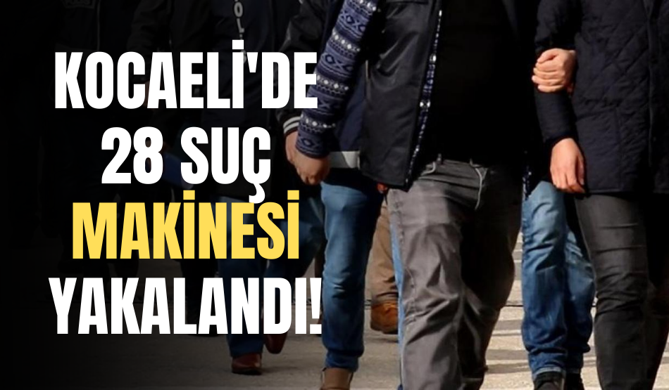 Kocaeli’de yapılan operasyonla 28 suç makinesi yakalandı!