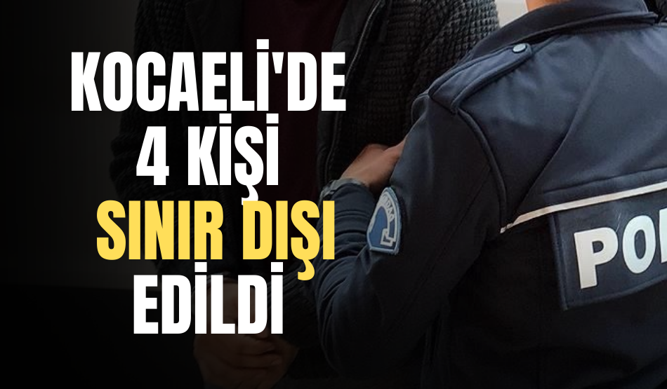 Kocaeli Valiliği açıkladı: 4 kişi sınır dışı edildi!