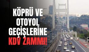 Köprü ve Otoyol Geçişlerine KDV Zammı!