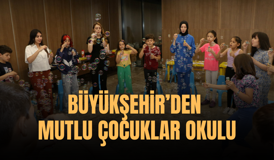 Büyükşehir’den Mutlu Çocuklar Okulu