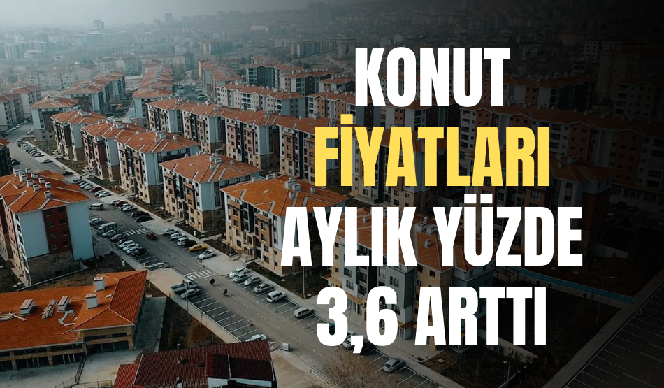 Konut fiyatları aylık yüzde 3,6 arttı