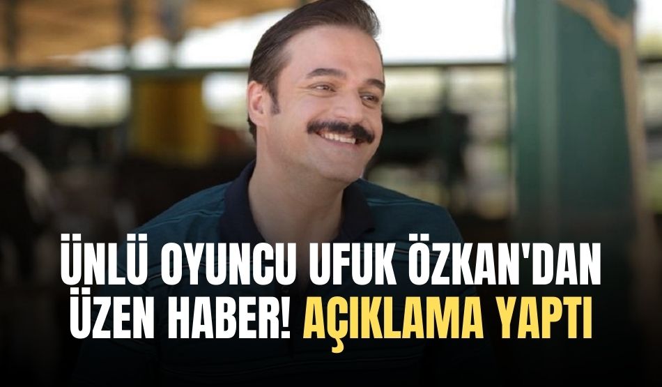 Ünlü Oyuncu Ufuk Özkan’dan Üzen Haber! Açıklama Yaptı