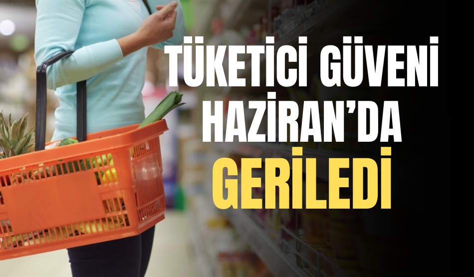 Tüketici güveni Haziran’da geriledi
