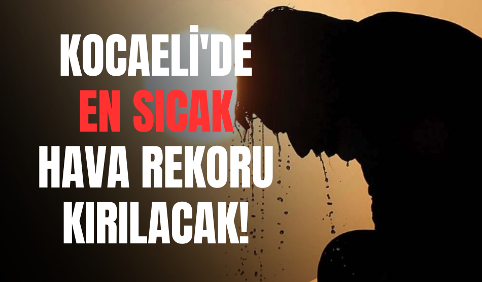 Kocaeli’deki en sıcak hava rekoru kırılacak!
