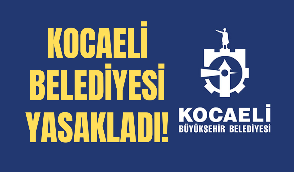 Kocaeli Belediyesi yasakladı!