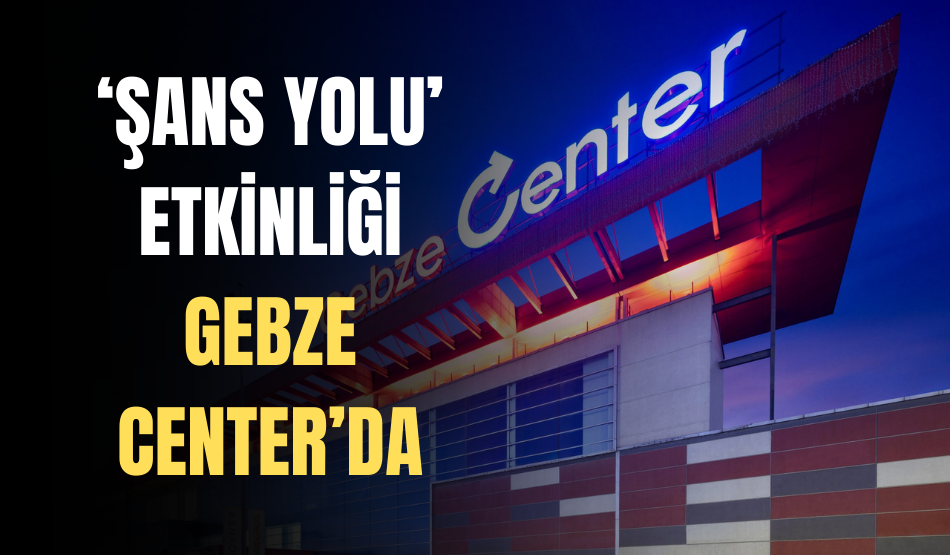 ‘ŞANS YOLU’ etkinliği Gebze Center’da