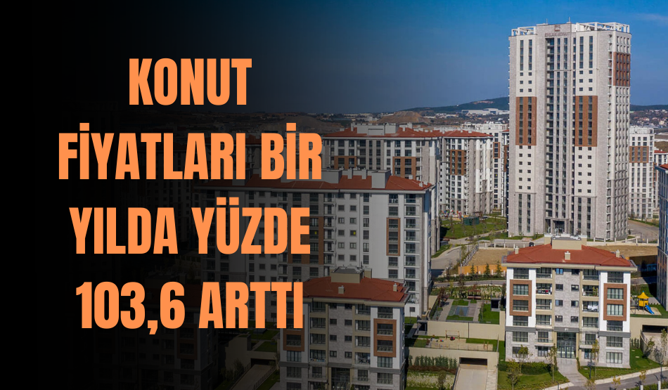 Konut fiyatları bir yılda  yüzde 103,6 arttı