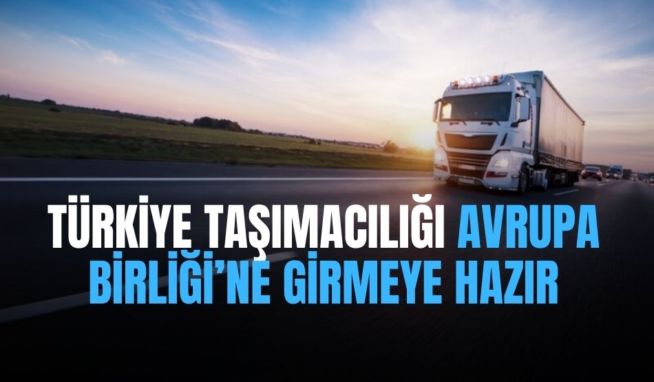 Türkiye taşımacılığı Avrupa Birliği’ne girmeye hazır