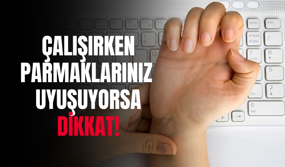 Çalışırken Parmaklarınız Uyuşuyorsa Dikkat!