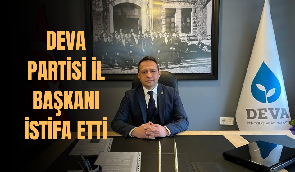 DEVA Partisi İl Başkanı istifa etti