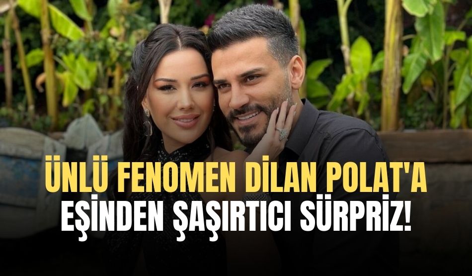 Ünlü fenomen Dilan Polat’a eşinden şaşırtıcı sürpriz! Bu sefer ne yaptı…