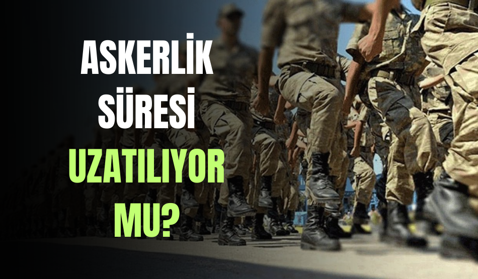 Askerlik Süresi Uzatılıyor Mu?