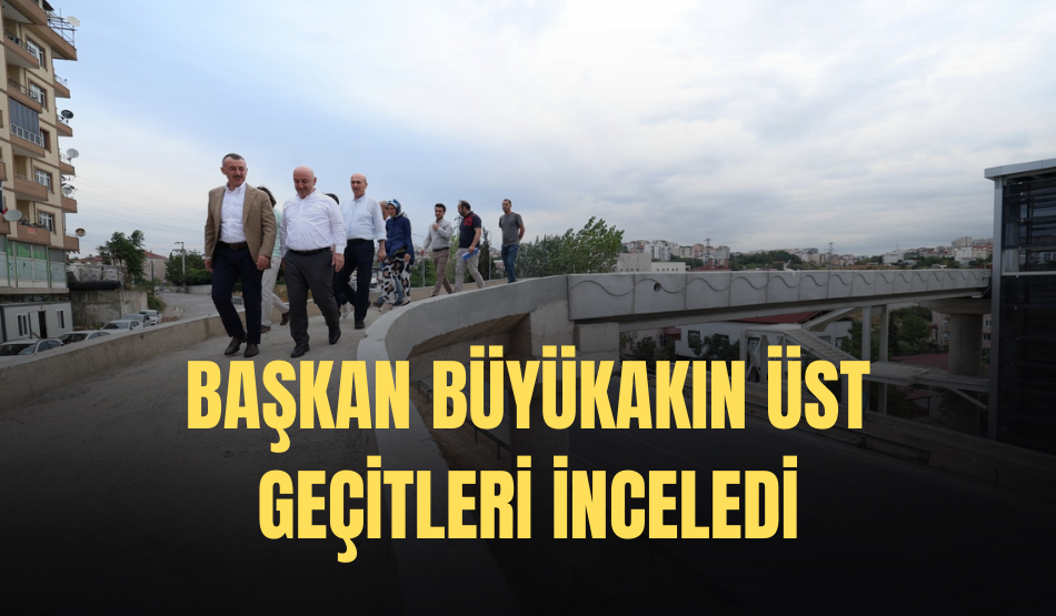Başkan Büyükakın  üst geçitleri inceledi