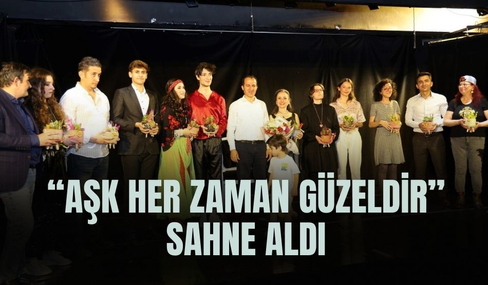 “Aşk Her Zaman Güzeldir” sahne aldı