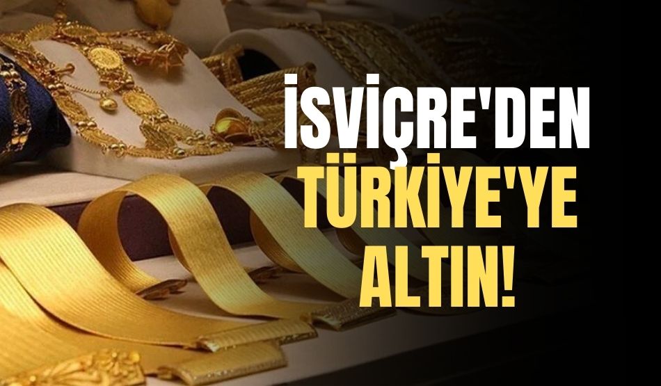 İsviçre’den Türkiye’ye altın!