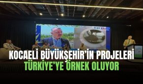 Kocaeli Büyükşehir’in projeleri Türkiye’ye örnek oluyor