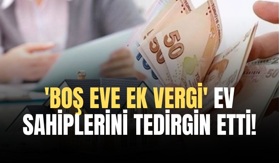 ‘Boş eve ek vergi’ ev sahiplerini tedirgin etti!
