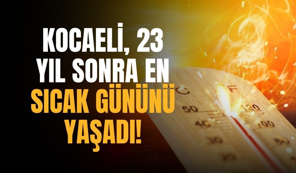 Kocaeli, 23 yıl sonra en sıcak gününü yaşadı!