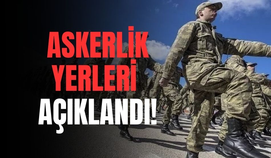 Askerlik yerleri açıklandı!