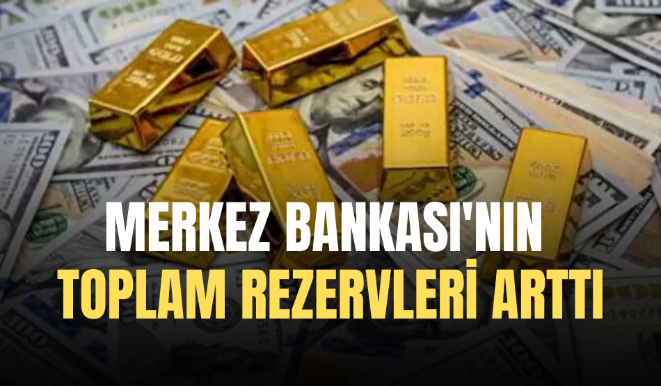 Merkez Bankası’nın toplam rezervleri arttı