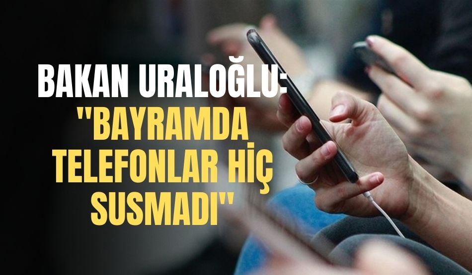Bakan Uraloğlu: “Bayramda telefonlar hiç susmadı”