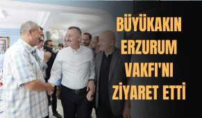 Büyükakın Erzurum Vakfı’nı ziyaret etti
