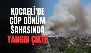Kocaeli’de çöp döküm sahasında yangın çıktı!