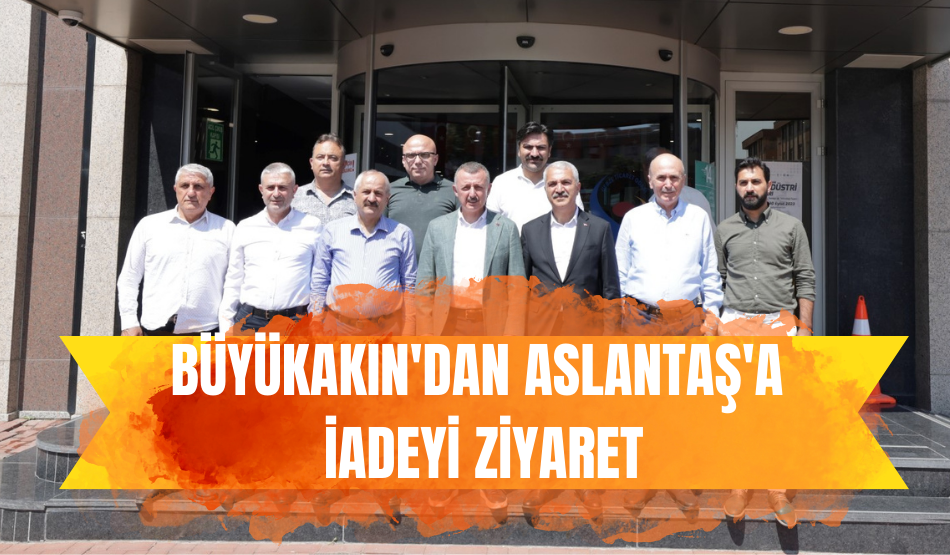 Büyükakın’dan Aslantaş’a iadeyi ziyaret
