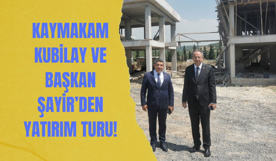 Kaymakam Kubilay ve Başkan Şayir’den  yatırım turu!