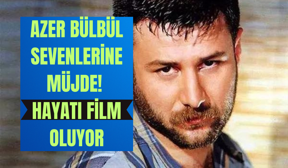 Azer Bülbül Sevenlerine Müjde! Hayatı Film Oluyor
