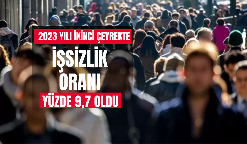 İşsizlik oranı 2023 yılı ikinci çeyrekte yüzde 9,7 oldu