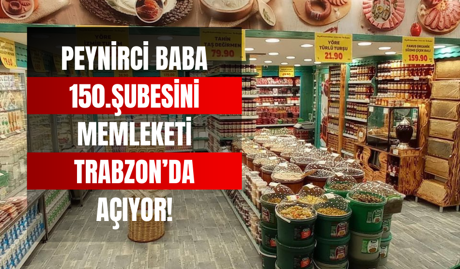 Peynirci Baba 150.Şubesini memleketi Trabzon’da açıyor!