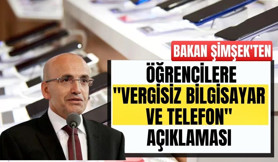 Bakan Şimşek’ten öğrencilere “vergisiz bilgisayar ve telefon” açıklaması