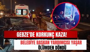 Gebze’de korkunç kaza! Belediye Başkan Yardımcısı Yaşar ölümden döndü