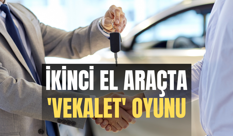 İkinci el araçta ‘vekalet’ oyunu