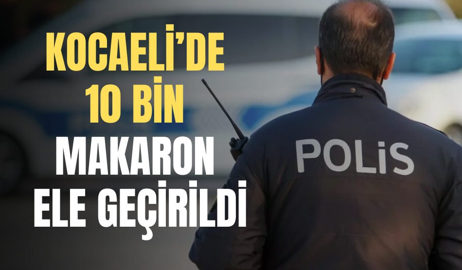 Kocaeli’de 10 bin makaron ele geçirildi