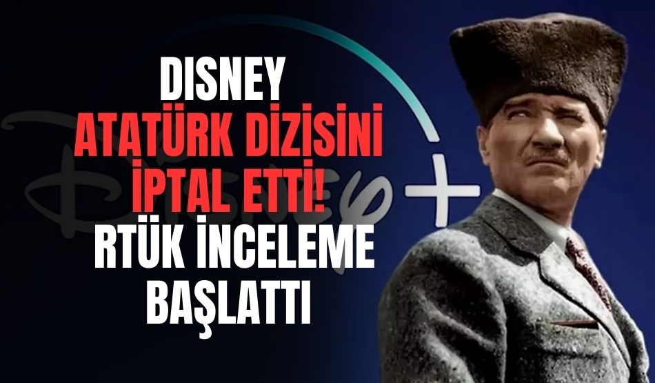 Disney Atatürk dizisini iptal etti! Rtük inceleme başlattı