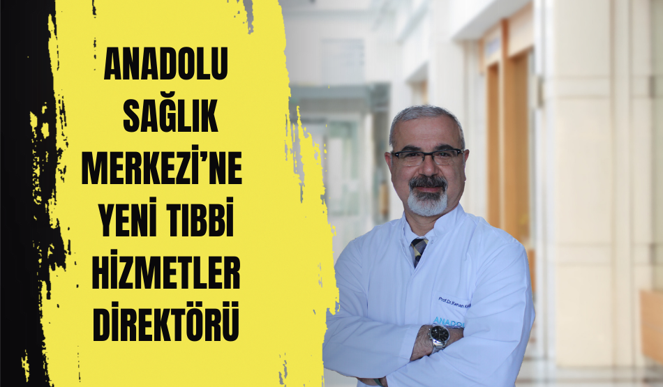 Anadolu Sağlık Merkezi’ne yeni Tıbbi Hizmetler Direktörü