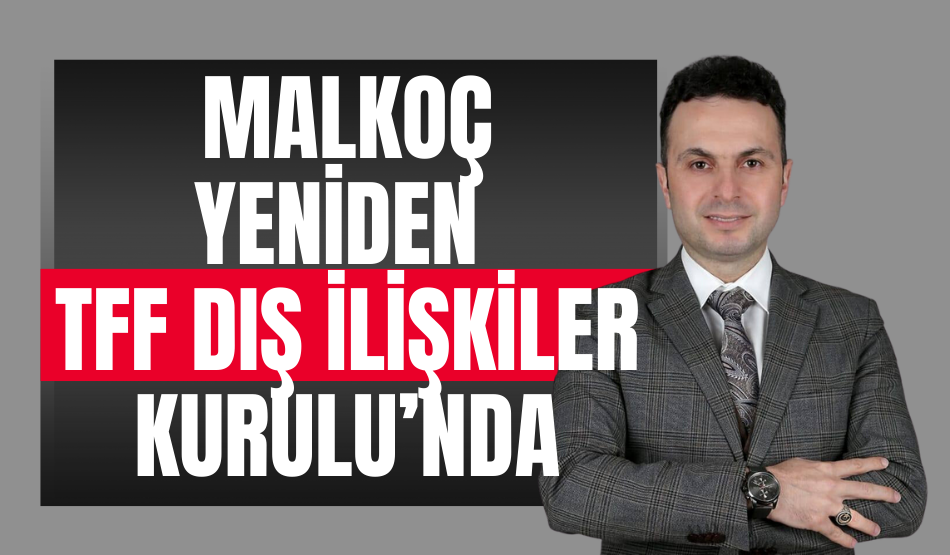 Malkoç yeniden TFF Dış İlişkiler Kurulu’nda