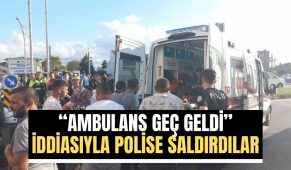 “Ambulans geç geldi” iddiasıyla polise saldırdılar