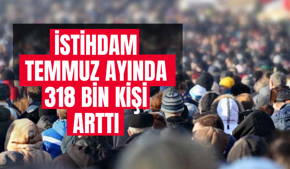 İstihdam temmuz ayında 318 bin kişi arttı