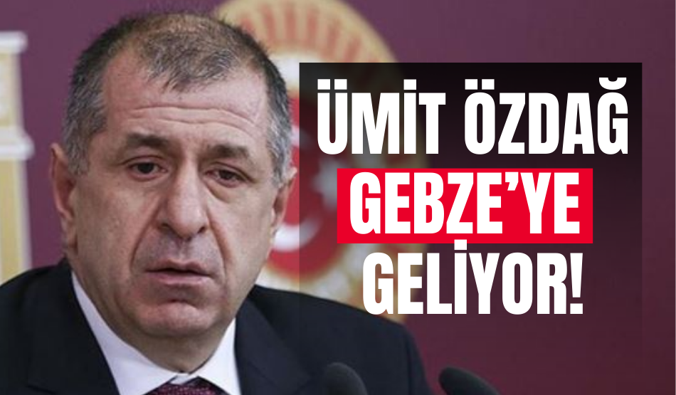 Ümit Özdağ, Gebze’ye geliyor!